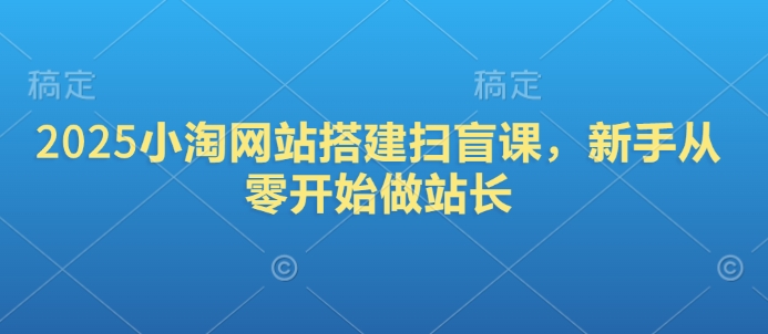 2025小淘网站搭建扫盲课，新手从零开始做站长-创盟网