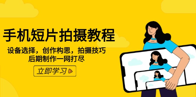 手机短片拍摄教程：设备选择，创作构思，拍摄技巧，后期制作一网打尽-创盟网