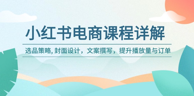 小红书电商课程详解：选品策略, 封面设计，文案撰写，提升播放量与订单-创盟网