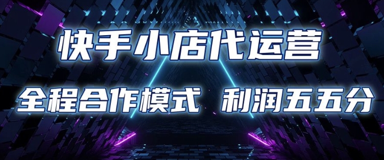 快手小店代运营 限时托管计划 合作模式 利润五五分成【揭秘】-创盟网