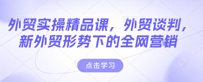 外贸实操精品课，外贸谈判，新外贸形势下的全网营销-创盟网