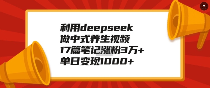 利用deepseek做中式养生视频，17篇笔记涨粉3万+，单日变现1k-创盟网
