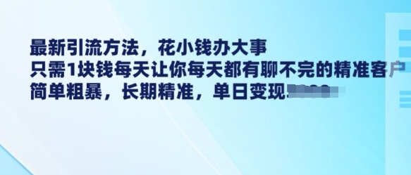 最新引流方法，花小钱办大事，只需1块钱每天让你每天都有聊不完的精准客户 简单粗暴，长期精准-创盟网