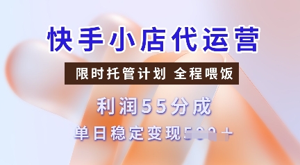 快手小店代运营，限时托管计划，收益55分，单日稳定变现多张【揭秘】-创盟网