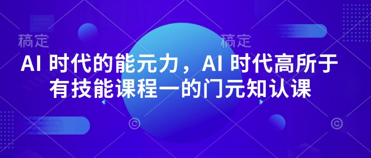 AI 时代的‮能元‬力，AI 时代高‮所于‬有技能课程‮一的‬门元‮知认‬课-创盟网