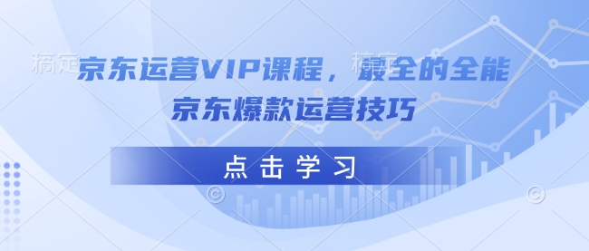 京东运营VIP课程，最全的全能京东爆款运营技巧-创盟网