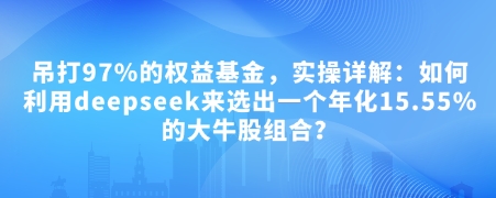 付费文章：吊打97%的权益基金，实操详解：如何利用deepseek来选出一个年化15.55%的大牛股组合?-创盟网