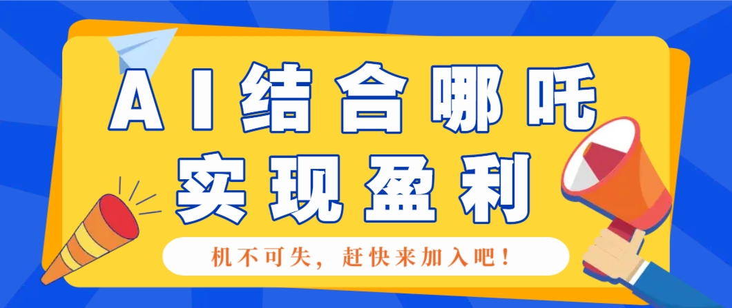 哪咤2爆火，如何利用AI结合哪吒2实现盈利，月收益5000+【附详细教程】-创盟网