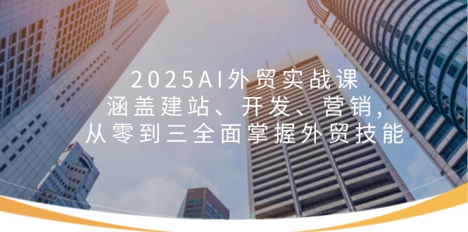 2025AI外贸实战课：涵盖建站、开发、营销, 从零到三全面掌握外贸技能-创盟网