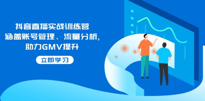 抖音直播实战训练营：涵盖账号管理、流量分析, 助力GMV提升-创盟网