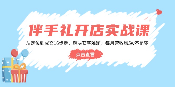 伴手礼开店实战课：从定位到成交16步走，解决获客难题，每月营收增5w+-创盟网