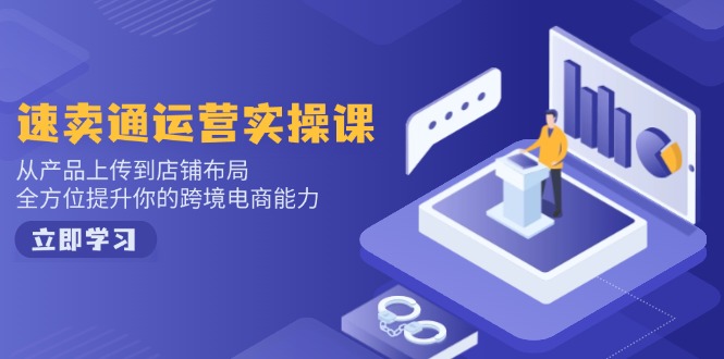 速卖通运营实操课，从产品上传到店铺布局，全方位提升你的跨境电商能力-创盟网