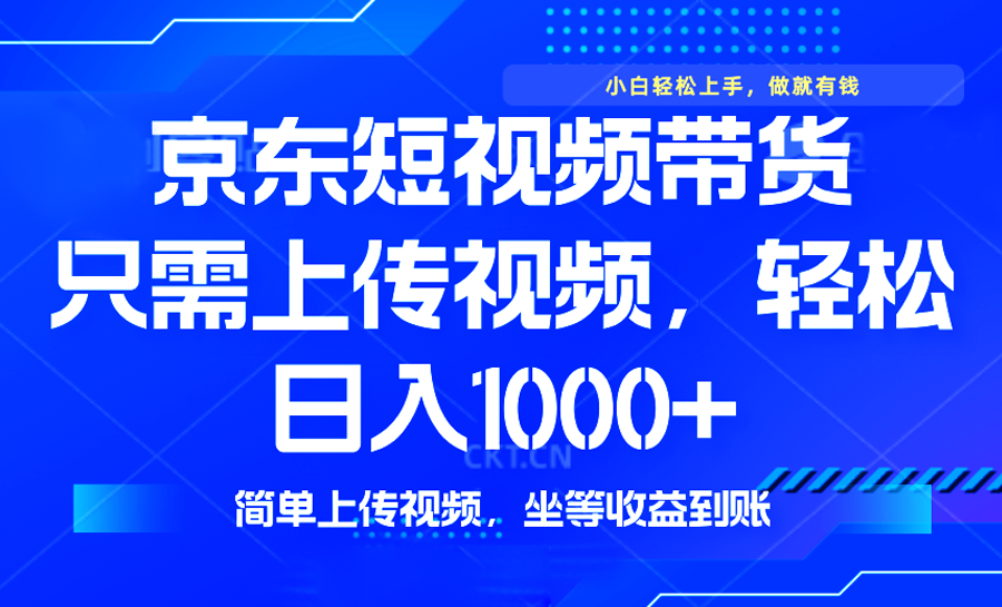 最新风口，京东短视频带货，只需上传视频，轻松日入1000+，无需剪辑，…-创盟网