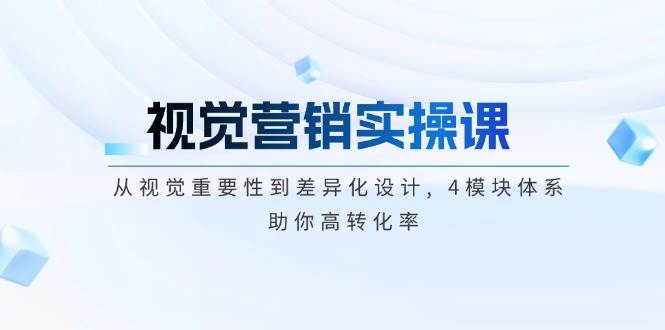 视觉营销实操课, 从视觉重要性到差异化设计, 4模块体系, 助你高转化率-创盟网