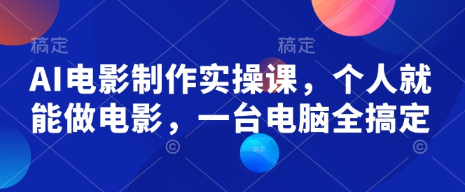 AI电影制作实操课，个人就能做电影，一台电脑全搞定-创盟网