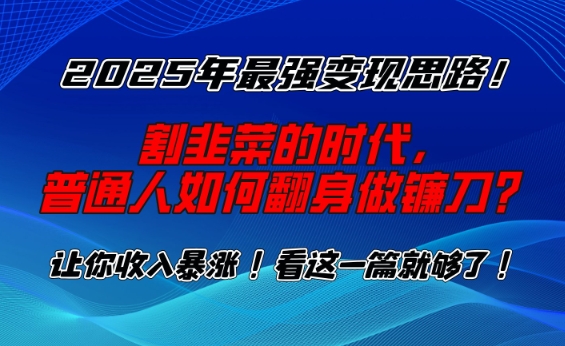 2025年最强变现思路，割韭菜的时代， 普通人如何翻身做镰刀？【揭秘】-创盟网