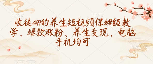 收徒499的养生短视频保姆级教学，爆款涨粉、养生变现，电脑手机均可-创盟网