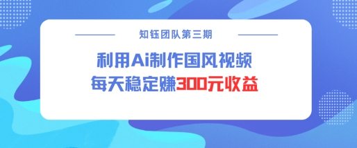 视频号ai国风视频创作者分成计划每天稳定300元收益-创盟网