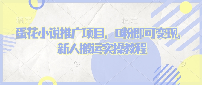 蛋花小说推文项目，0粉即可变现，新人搬运实操教程-创盟网