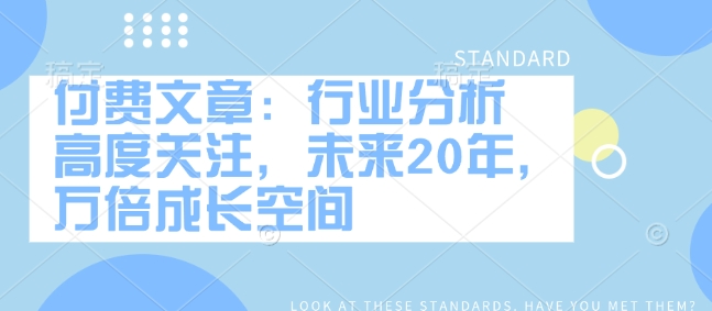 付费文章：行业分析 高度关注，未来20年，万倍成长空间-创盟网