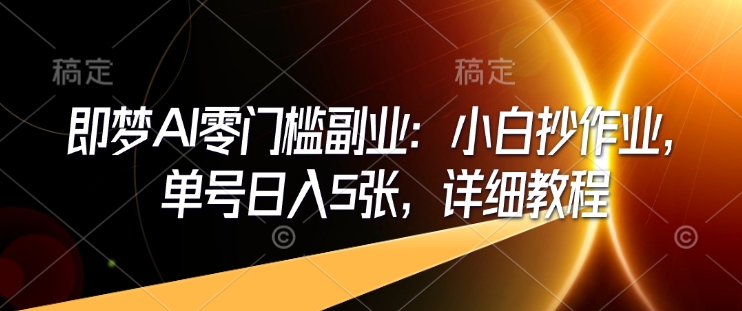 即梦AI零门槛副业：小白抄作业，单号日入5张，详细教程-创盟网