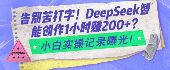 告别苦打字！DeepSeek智能创作1小时入2张？小白实操记录曝光-创盟网
