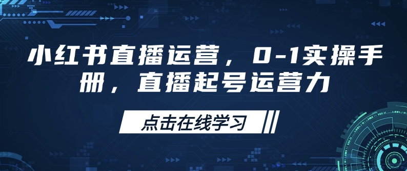 小红书直播运营，0-1实操手册，直播起号运营力-创盟网
