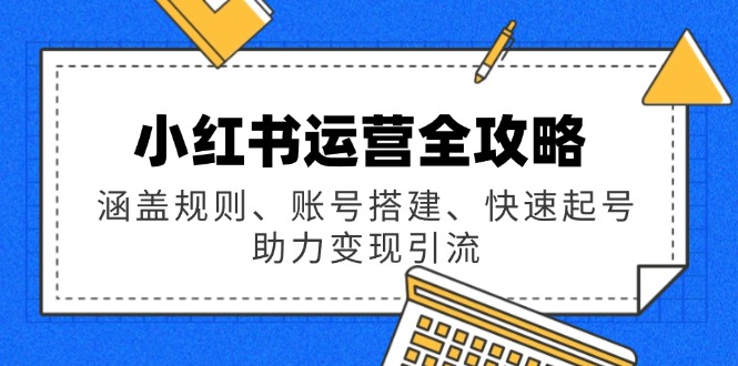 小红书运营全攻略：涵盖规则、账号搭建、快速起号，助力变现引流-创盟网