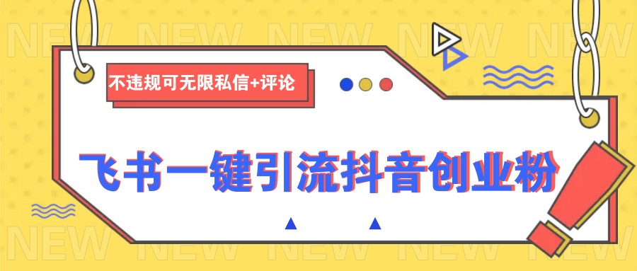 飞书一键引流抖音创业粉，不违规可 无限私信+评论-创盟网