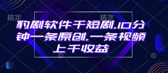 豹剧软件干短剧，10分钟一条原创，爆一条视频上千收益-创盟网