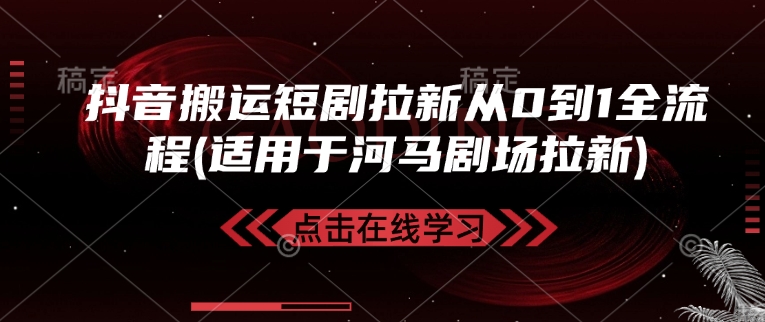抖音搬运短剧拉新从0到1全流程(适用于河马剧场拉新)-创盟网