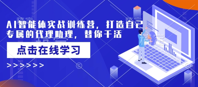 AI智能体实战训练营，打造自己专属的代理助理，替你干活-创盟网