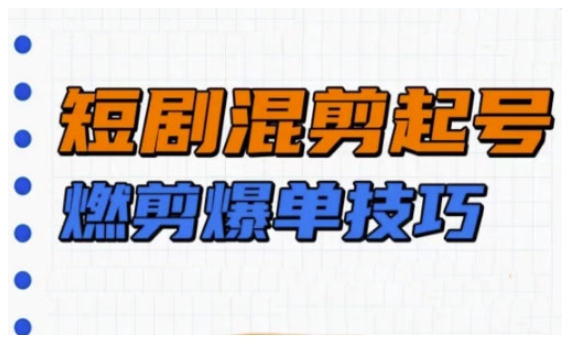 短剧实操教学，短剧混剪起号燃剪爆单技巧-创盟网