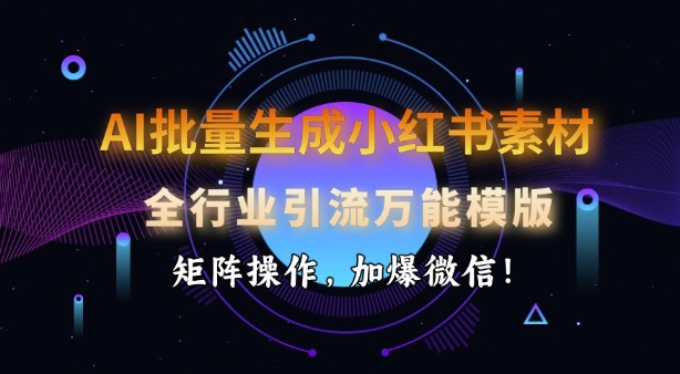 AI批量生成小红书素材，全行业引流万能模版，矩阵操作，加爆微信-创盟网