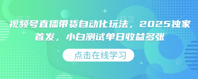 视频号直播带货自动化玩法，2025独家首发，小白测试单日收益多张【揭秘】-创盟网