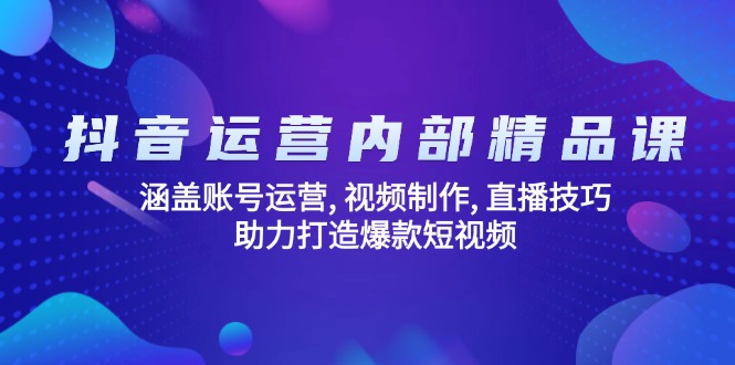 抖音运营内部精品课：涵盖账号运营, 视频制作, 直播技巧, 助力打造爆款…-创盟网