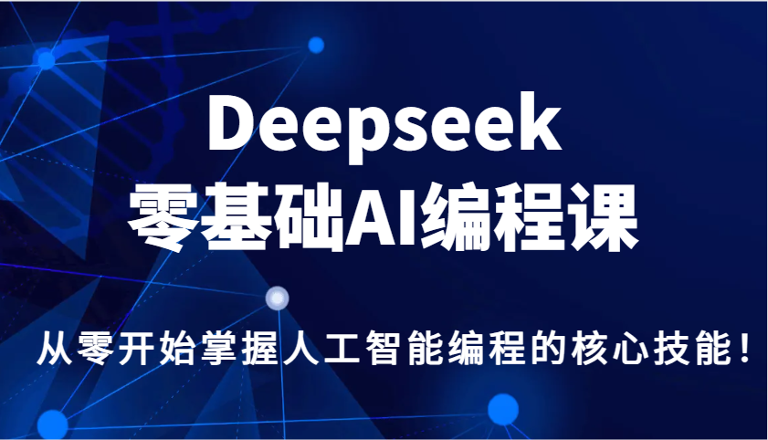 Deepseek零基础AI编程课，从零开始掌握人工智能编程的核心技能！-创盟网
