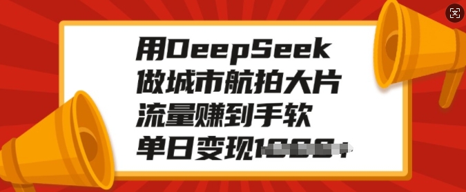 用DeepSeek做城市航拍大片，流量赚到手软，单日变现多张-创盟网