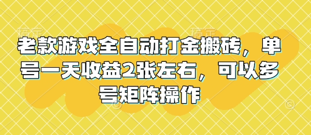 老款游戏全自动打金搬砖，单号一天收益2张左右，可以多号矩阵操作【揭秘】-创盟网