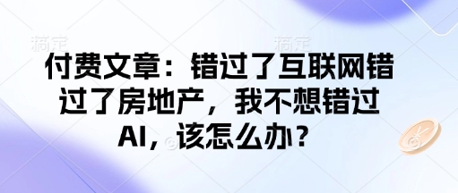 付费文章：错过了互联网错过了房地产，我不想错过AI，该怎么办？-创盟网