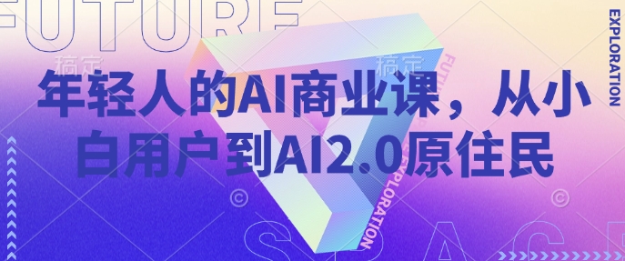年轻人的AI商业课，从小白用户到AI2.0原住民-创盟网