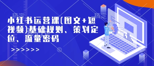 小红书运营课(图文+短视频)基础规则、策划定位、流量密码-创盟网