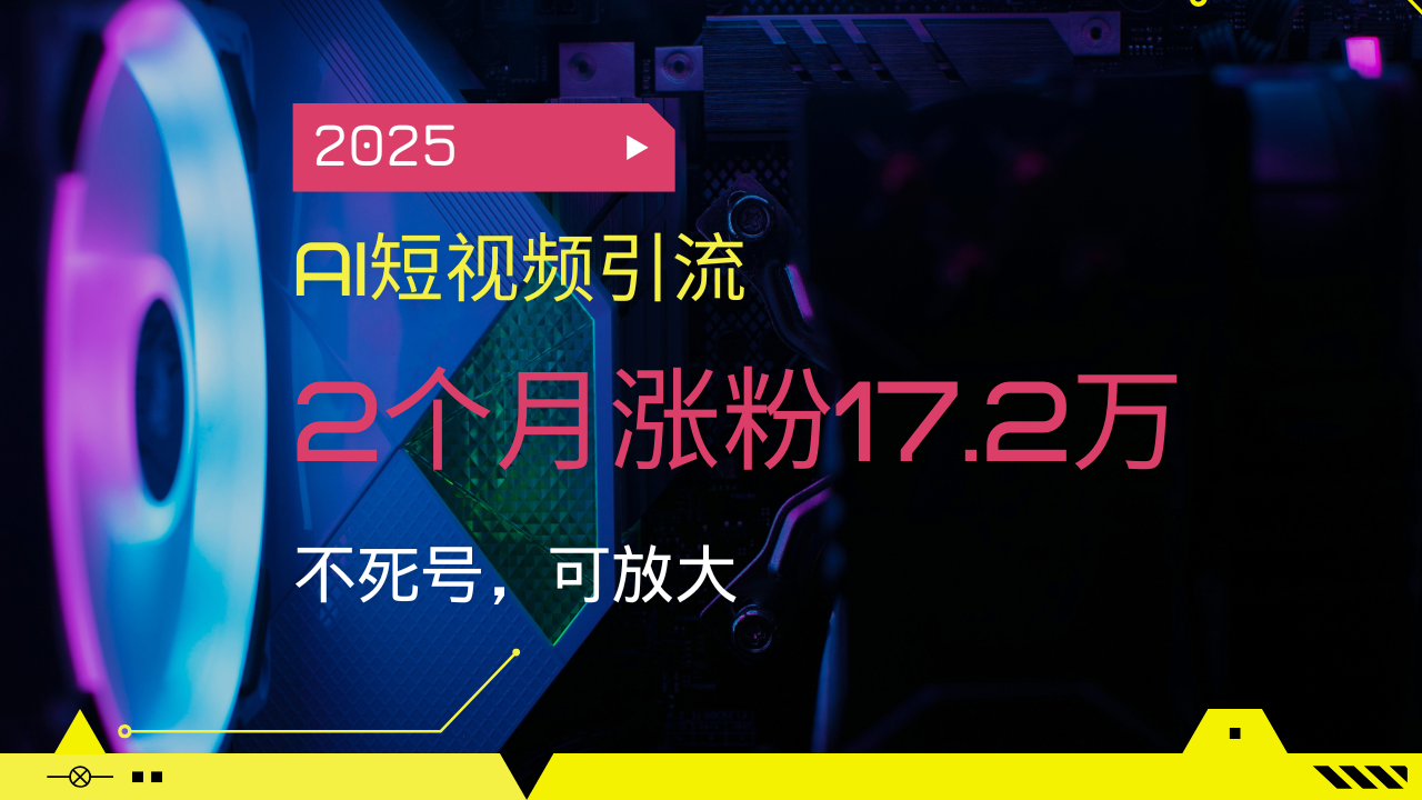 2025AI短视频引流，2个月涨粉17.2万，不死号，可放大-创盟网