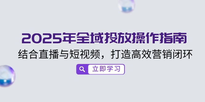 2025年全域投放操作指南，结合直播与短视频，打造高效营销闭环-创盟网