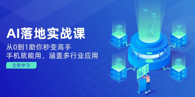 AI落地实战课：从0到1助你秒变高手，手机就能用，涵盖多行业应用-创盟网