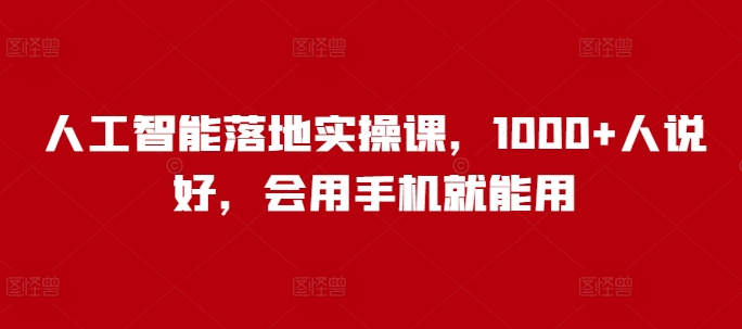 人工智能落地实操课，1000+人说好，会用手机就能用-创盟网