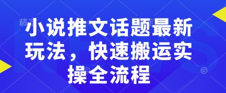 小说推文话题最新玩法，快速搬运实操全流程-创盟网