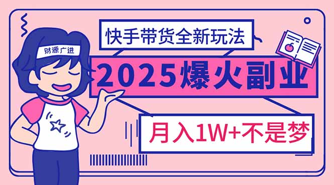 2025年爆红副业！快手带货全新玩法，月入1万加不是梦！-创盟网