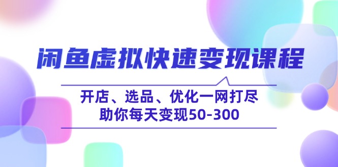 闲鱼虚拟快速变现课程，开店、选品、优化一网打尽，助你每天变现50-300-创盟网