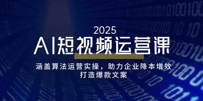 AI短视频运营课，涵盖算法运营实操，助力企业降本增效，打造爆款文案-创盟网